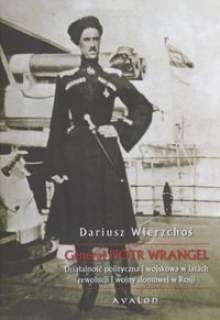 Okładka: Dariusz Wierzchoś - Generał Piotr Wrangel. Działalność polityczna i wojskowa w latach rewolucji i wojny domowej w Rosji