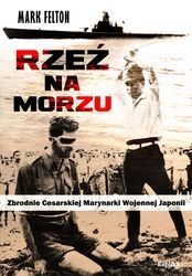 Okładka: Mark Felton - Rzeź Na Morzu. Zbrodnie Cesarskiej Marynarki Wojennej Japonii