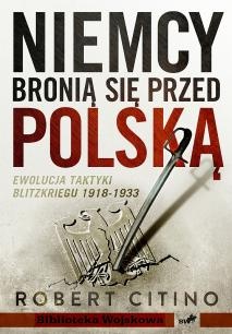 Okładka: Robert Citino - Niemcy bronią się przed Polską. Ewolucja taktyki Blitzkriegu 1918-1933