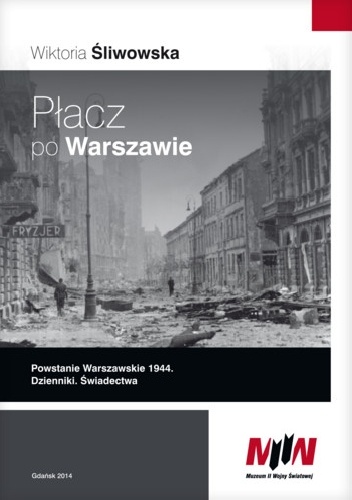Okładka: Wiktoria Śliwowska - Płacz po Warszawie. Powstanie Warszawskie 1944. Dzienniki. Świadectwa