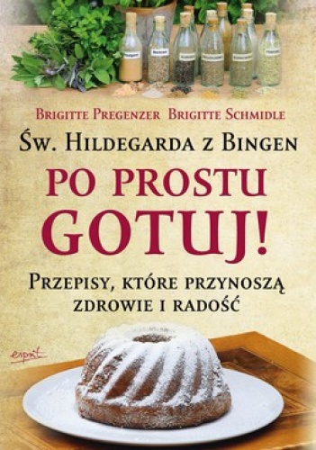 Okładka: Brigitte Pregenzer - Św.Hildegarda z Bingen. Po Prostu Gotuj! Przepisy, które przynoszą zdrowie i radość