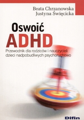 Okładka: Beata Chrzanowska - Oswoić ADHD. Przewodnik dla rodziców i nauczycieli dzieci nadpobudliwych psychoruchowo