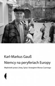 Okładka: Karl-Markus Gauß - Niemcy na peryferiach Europy. Wędrówki przez Litwę, Spisz i brzegiem Morza Czarnego