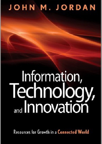 Okładka: John M. Jordan - Information, Technology, and Innovation: Resources for Growth in a Connected World
