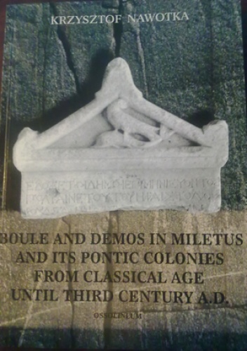Okładka: Krzysztof Nawotka - Boule and demos in Miletus and its Pontic colonies from classical age until third century A.D.