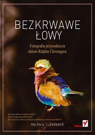 Okładka: Ralph A. Clevenger - Bezkrwawe łowy. Fotografia przyrodnicza okiem Ralpha Clevengera