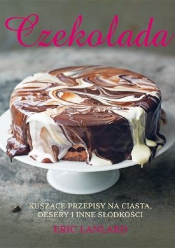Okładka: Eric Lanlard - Czekolada. Kuszące przepisy na ciasta desery i inne słodkości
