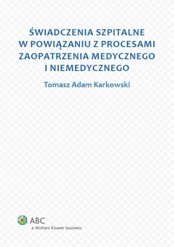 Okładka: Tomasz Adam Karkowski - Świadczenia szpitalne w powiązaniu z procesami zaopatrzenia medycznego i niemedycznego