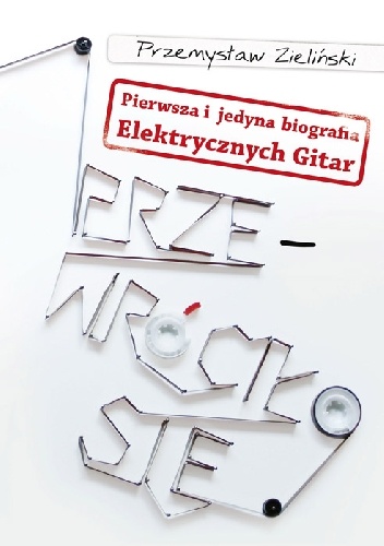 Okładka: Przemysław Zieliński - Przewróciło się. Pierwsza i jedyna biografia Elektrycznych Gitar