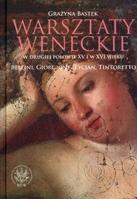 Okładka: Grażyna Bastek - Warsztaty weneckie w drugiej połowie XV i w XVI wieku. Bellini, Giorgione, Tycjan, Tintoretto.