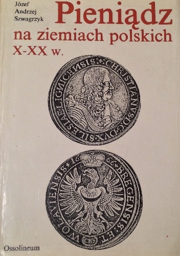 Okładka: Józef Andrzej Szwagrzyk - Pieniądz na ziemiach polskich X-XX w.