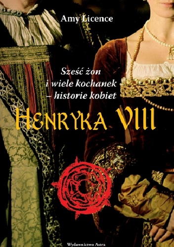Okładka: Amy Licence - Sześc żon i wiele kochanek.Historie kobiet Henryka VIII