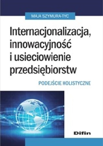 Okładka: Maja Szymura-Tyc - Internacjonalizacja, innowacyjność i usieciowienie przedsiębiorstw. Podejście holistyczne