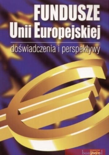 Okładka:  praca zbiorowa - Fundusze Unii Europejskiej. Doświadczenia i perspektywy