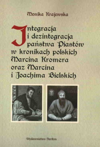 Okładka: Monika Krajewska - Integracja i dezintegracja państwa Piastów w kronikach polskich Marcina Kromera oraz Marcina i Joachima Bielskich
