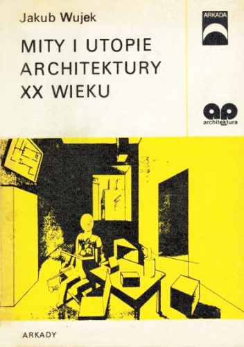 Okładka: Jakub Wujek - Mity i utopie architektury XX wieku