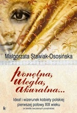 Okładka: Małgorzata Stawiak-Ososińska - Ponętna, uległa, akuratna... Ideał i wizerunek kobiety polskiej pierwszej połowy XIX wieku (w świetle ówczesnych poradników)