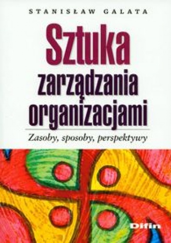 Okładka: Stanisław Galata - Sztuka zarządzania organizacjami. zasoby, sposoby, perspektywy