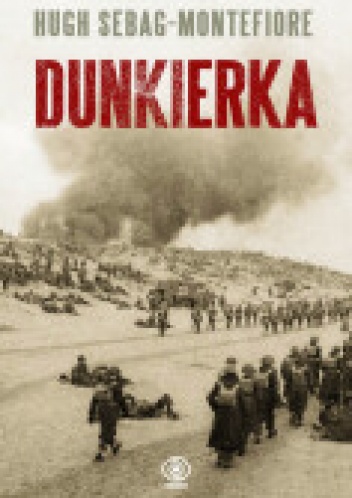 Okładka: Hugh Sebag-Montefiore - Dunkierka. Walka do ostatniego żołnierza