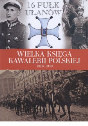 Okładka:  praca zbiorowa - 16 Pułk Ułąnów Wielkopolskich im. gen. dyw. Gustawa Orlicz-Dreszera