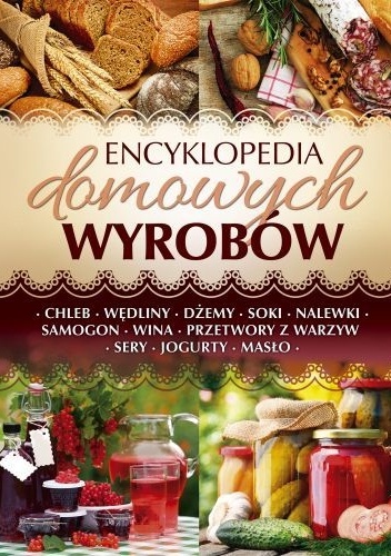 Okładka:  - Encyklopedia domowych wyrobów.Chleb. Wędliny. Dżemy. Soki. Nalewki. Samogon. Wina. Przetwory z warzyw. Sery. Jogurty. Masło