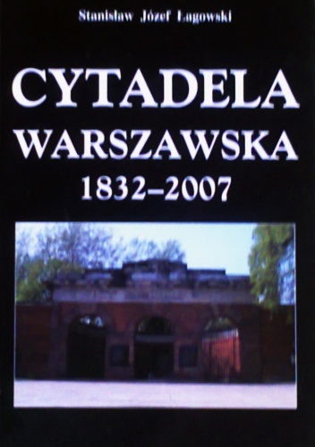 Okładka: Stanisław Józef Łagowski - Cytadela Warszawska 1832-2007