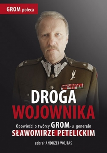 Okładka: Andrzej Wojtas - Droga wojownika. Opowieści o twórcy GROM-u generale Sławomirze Petelickim zebrał Andrzej Wojtas