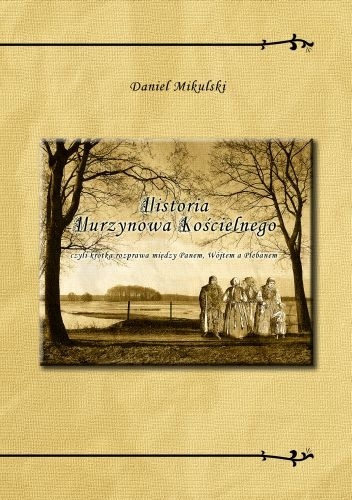 Okładka: Daniel Mikulski - Historia Murzynowa Kościelnego czyli krótka rozprawa między Panem, Wójtem a Plebanem