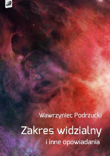 Okładka: Wawrzyniec Podrzucki - Zakres widzialny i inne opowiadania