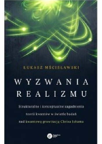 Okładka: Łukasz Mścisławski - Wyzwania realizmu. Strukturalne i konceptualne zagadnienia teorii kwantów w świetle badań nad kwantową grawitacją Chrisa Ishama