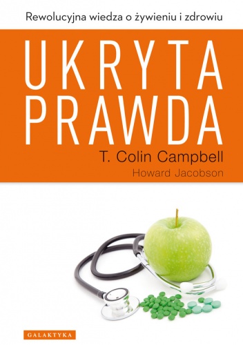 Okładka: T. Colin Campbell - Ukryta prawda. Rewolucyjna wiedza o żywieniu i zdrowiu