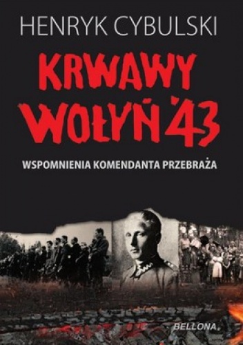 Okładka: Henryk Cybulski - Krwawy Wołyń '43. Wspomnienia komendanta Przebraża