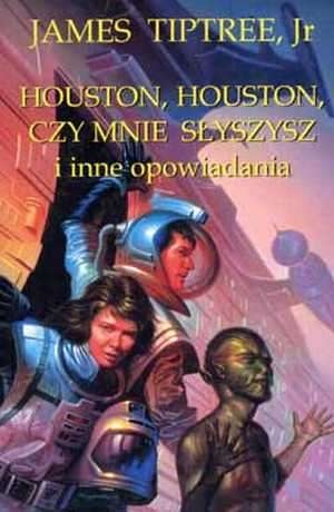 Okładka: James Tiptree - Houston, Houston, czy mnie słyszysz i inne opowiadania