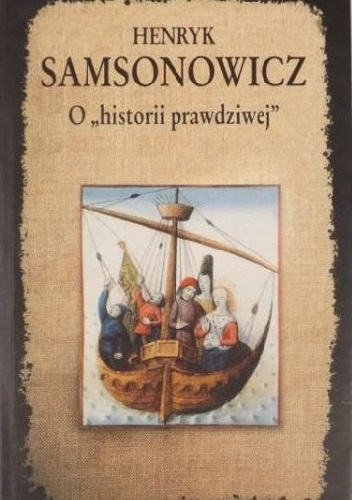 Okładka: Henryk Samsonowicz - O "historii prawdziwej". Mity, legendy i podania jako źródło historyczne