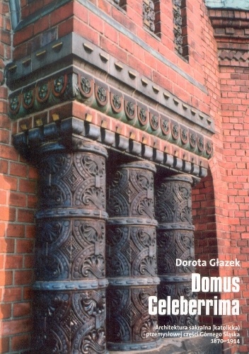 Okładka: Dorota Głazek - Domus Celeberrima. Architektura sakralna (katolicka) przemysłowej części Górnego Śląska 1870-1914