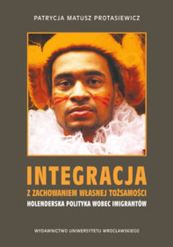Okładka: Patrycja Matusz-Protasiewicz - Integracja z zachowaniem własnej tożsamości - holenderska polityka wobec imigrantów