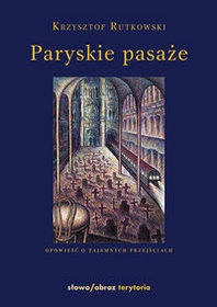 Okładka: Krzysztof Rutkowski - Paryskie pasaże. Opowieść o tajemnych przejściach