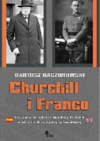 Okładka: Bartosz Kaczorowski - Churchill i Franco. Hiszpania w polityce Wielkiej Brytanii w okresie drugiej wojny światowej