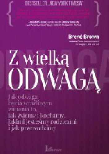 Okładka: Brené Brown - Z wielką odwagą. Jak odwaga bycia wrażliwym zmienia to, jak żyjemy i kochamy, jakimi jesteśmy rodzicami i jak przewodzimy