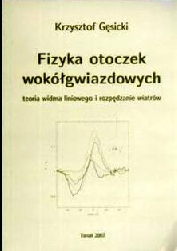 Okładka: Krzysztof Gęsicki - Fizyka otoczek wokółgwiazdowych Teoria widma liniowego i rozpędzania wiatrów Fizyka otoczek wokółgwiazdowych Teoria widma liniowego i rozpędzania wiatrów