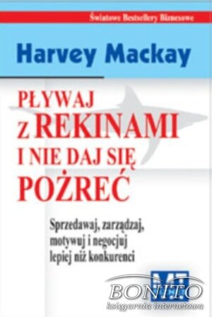 Okładka: Harvey Mackay - Pływaj z rekinami i nie daj się pożreć. Sprzedawaj, zarządzaj, motywuj i negocjuj lepiej niż konkurenci