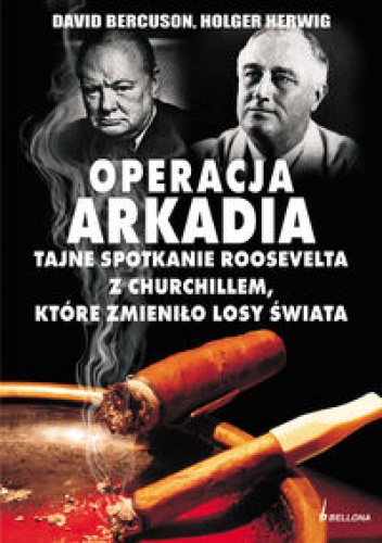 Okładka: David Bercuson - OPERACJA ARKADIA. tajne spotkanie Roosevelta z Churchillem, które zmieniło losy świata