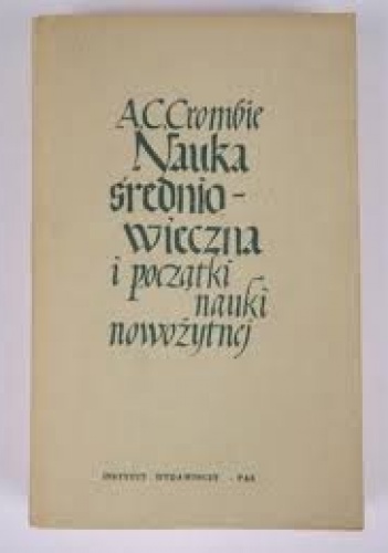Okładka: Alistair Cameron Crombie - Nauka średniowieczna i początki nauki nowożytnej, t.  2: Nauka w późnym średniowieczu i na początku czasów nowożytnych w okresie XIII-XVII w.