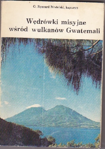 Okładka: Ryszard Modelski - Wędrówki misyjne wśród wulkanów Gwatemali