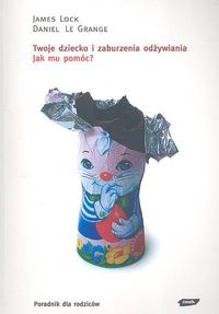 Okładka: Daniel Le Grange - Twoje dziecko i zaburzenia odżywiania. Jak mu pomóc