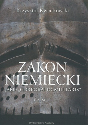 Okładka: Krzysztof Kwiatkowski - Zakon niemiecki jako Corporatio Militaris. Część I