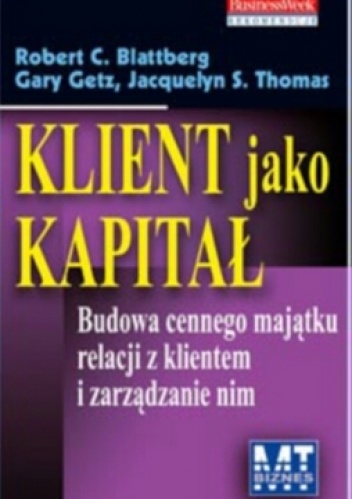Okładka: Robert Blattberg - Klient jako kapitał. Budowa cennego majątku relacji z klientem