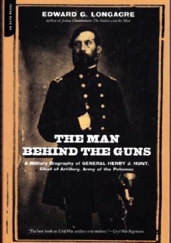 Okładka: Edward G. Longacre - The Man Behind Guns: A Military Biography of General Henry J. Hunt, Chief of Artillery, Army of the Potomac