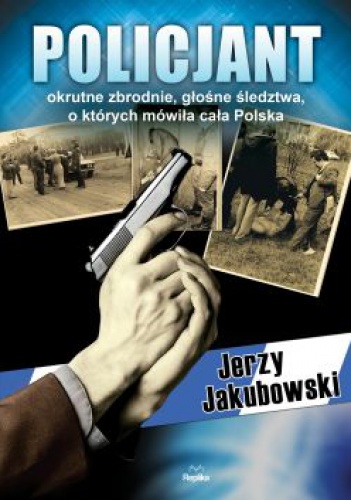 Okładka: Jerzy Jakubowski - Policjant. Okrutne zbrodnie, głośne śledztwa, o których mówiła cała Polska