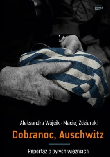Okładka: Maciej Zdziarski - Dobranoc, Auschwitz. Reportaż o byłych więźniach